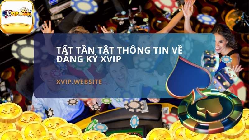 Tất Tần Tật Thông Tin Về Đăng Ký XVIP